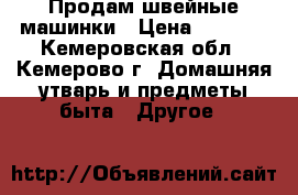 Продам швейные машинки › Цена ­ 1 500 - Кемеровская обл., Кемерово г. Домашняя утварь и предметы быта » Другое   